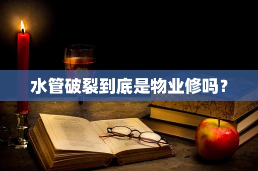 水管破裂到底是物业修吗？