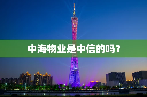中海物业是中信的吗？