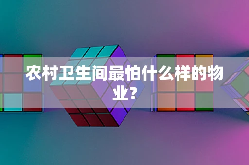 农村卫生间最怕什么样的物业？