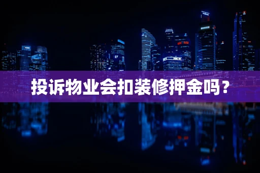 投诉物业会扣装修押金吗？