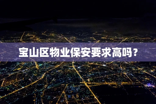 宝山区物业保安要求高吗？