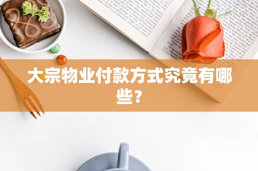 大宗物业付款方式究竟有哪些？