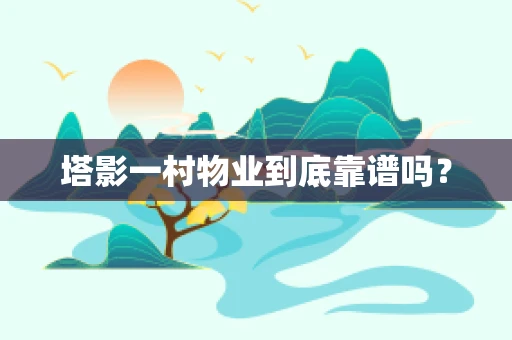 塔影一村物业到底靠谱吗？
