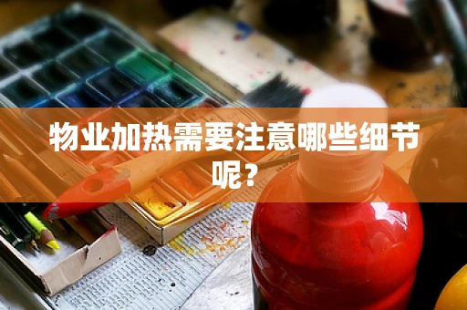 物业加热需要注意哪些细节呢？