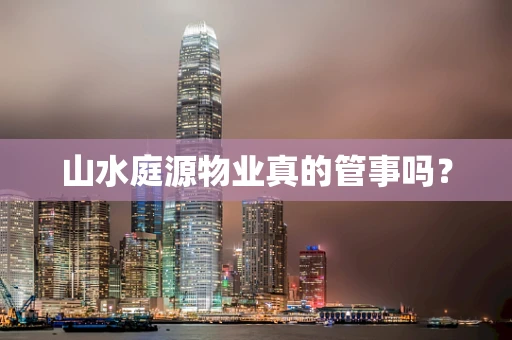 山水庭源物业真的管事吗？