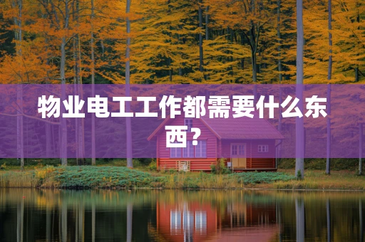 物业电工工作都需要什么东西？