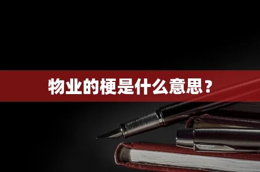 物业的梗是什么意思？