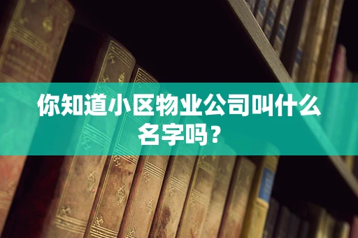 你知道小区物业公司叫什么名字吗？