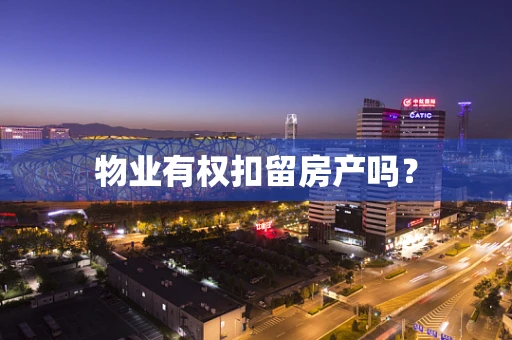 物业有权扣留房产吗？