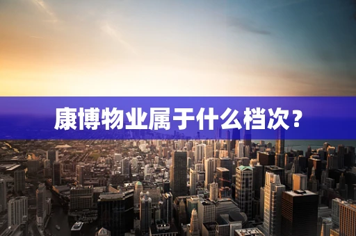 康博物业属于什么档次？