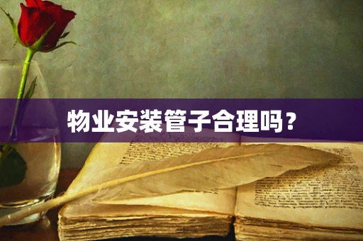 物业安装管子合理吗？