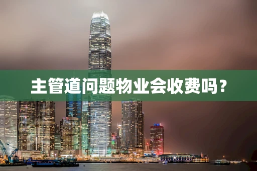 主管道问题物业会收费吗？