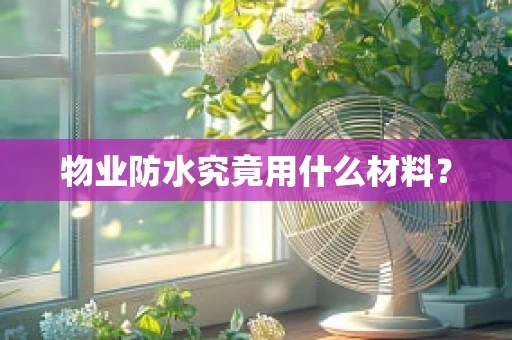 物业防水究竟用什么材料？