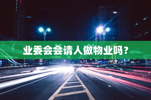 业委会会请人做物业吗？