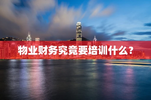 物业财务究竟要培训什么？