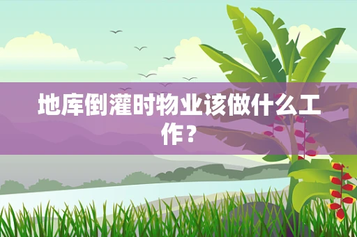 地库倒灌时物业该做什么工作？