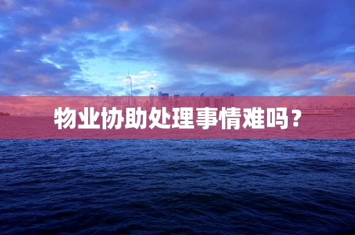 物业协助处理事情难吗？