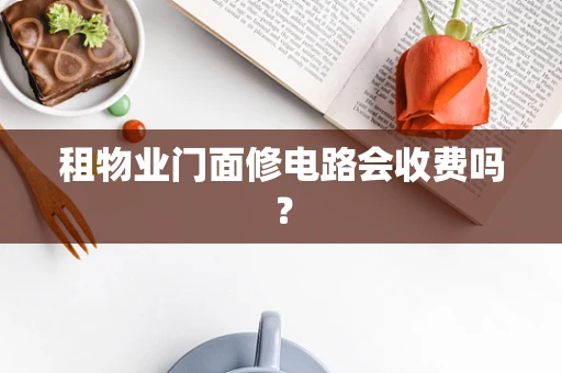 租物业门面修电路会收费吗？