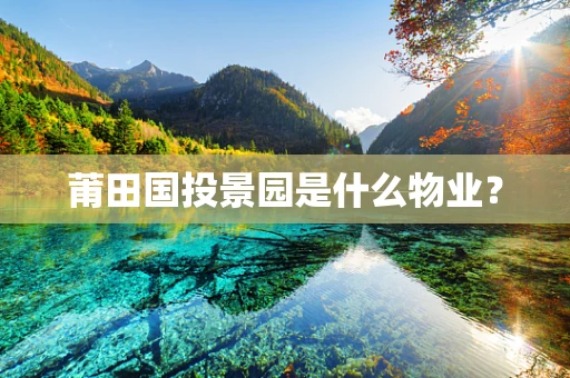莆田国投景园是什么物业？