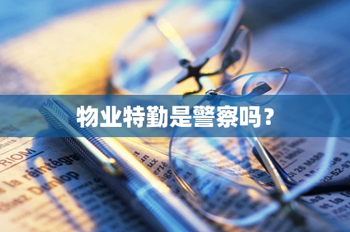 物业特勤是警察吗？