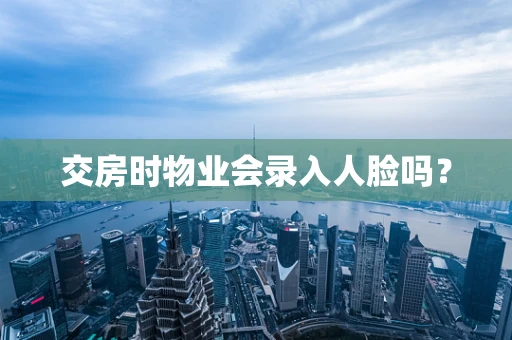 交房时物业会录入人脸吗？