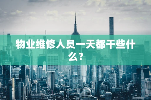 物业维修人员一天都干些什么？