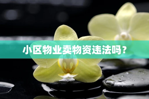 小区物业卖物资违法吗？
