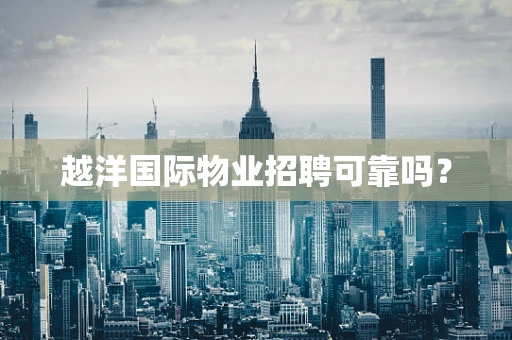 越洋国际物业招聘可靠吗？