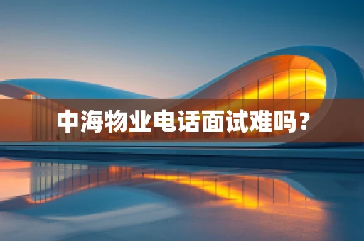 中海物业电话面试难吗？