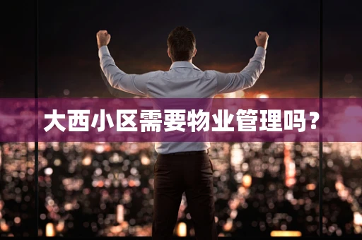 大西小区需要物业管理吗？