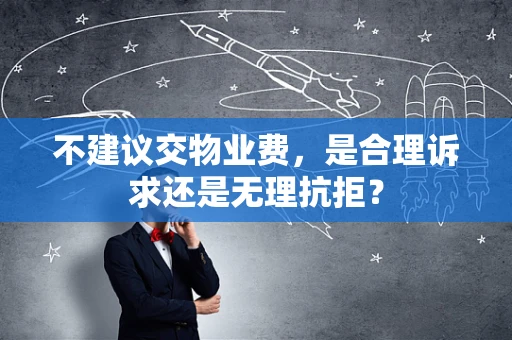 不建议交物业费，是合理诉求还是无理抗拒？