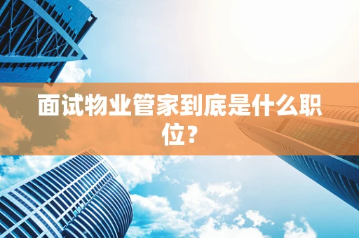 面试物业管家到底是什么职位？