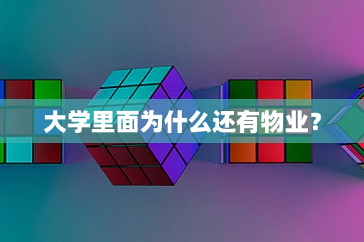 大学里面为什么还有物业？