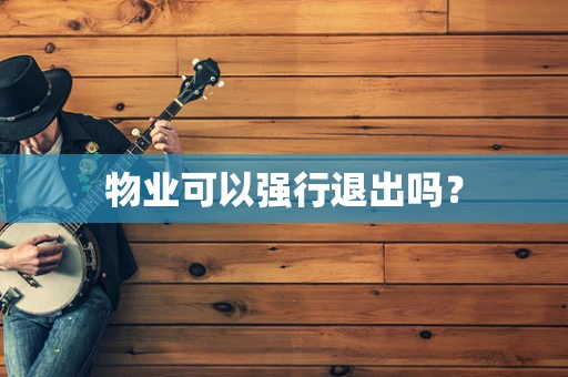 物业可以强行退出吗？