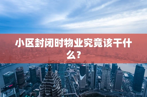小区封闭时物业究竟该干什么？
