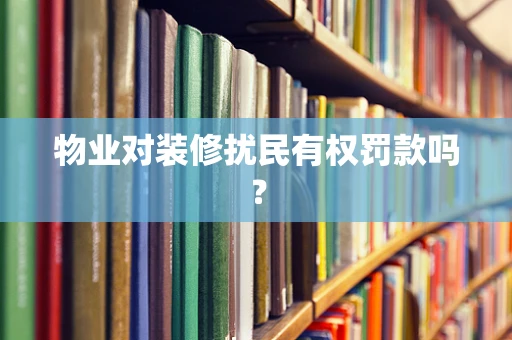 物业对装修扰民有权罚款吗？