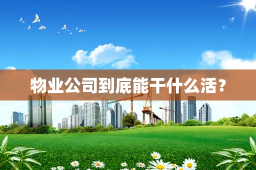 物业公司到底能干什么活？