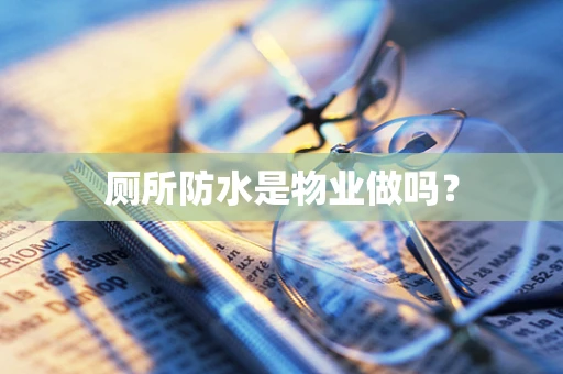 厕所防水是物业做吗？