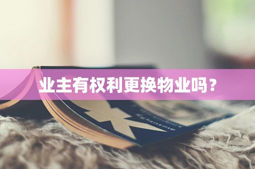 业主有权利更换物业吗？