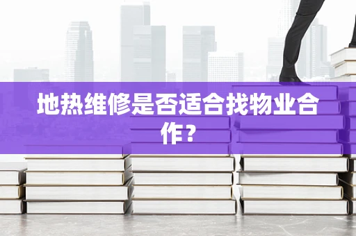 地热维修是否适合找物业合作？