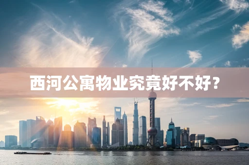 西河公寓物业究竟好不好？