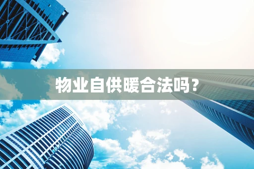 物业自供暖合法吗？