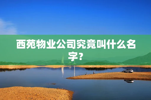 西苑物业公司究竟叫什么名字？