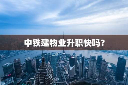 中铁建物业升职快吗？