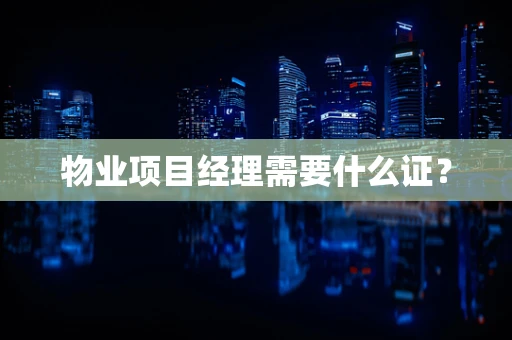 物业项目经理需要什么证？