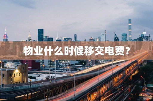 物业什么时候移交电费？