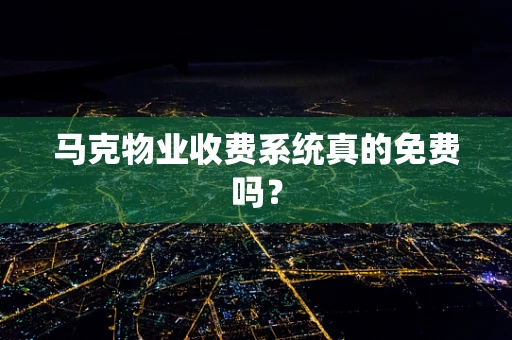马克物业收费系统真的免费吗？