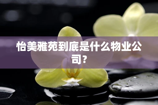 怡美雅苑到底是什么物业公司？