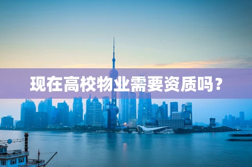 现在高校物业需要资质吗？