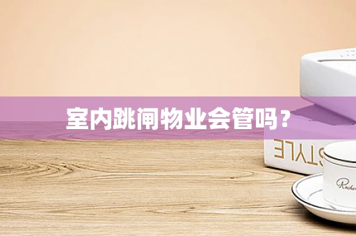 室内跳闸物业会管吗？